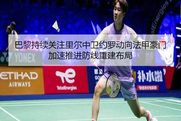 巴黎持续关注里尔中卫约罗动向法甲豪门加速推进防线重建布局