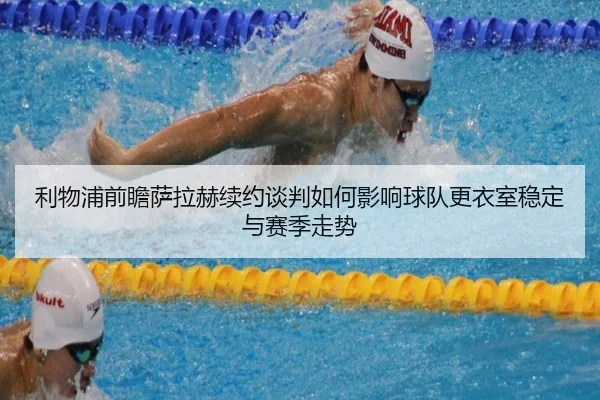利物浦前瞻萨拉赫续约谈判如何影响球队更衣室稳定与赛季走势