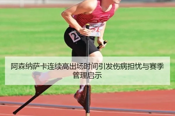 阿森纳萨卡连续高出场时间引发伤病担忧与赛季管理启示