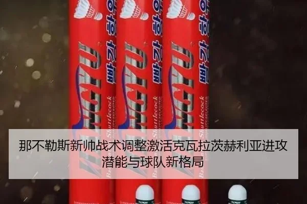 那不勒斯新帅战术调整激活克瓦拉茨赫利亚进攻潜能与球队新格局