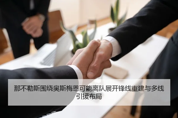 那不勒斯围绕奥斯梅恩可能离队展开锋线重建与多线引援布局