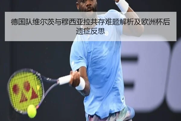 德国队维尔茨与穆西亚拉共存难题解析及欧洲杯后遗症反思