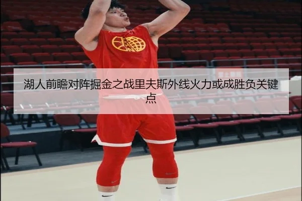 湖人前瞻对阵掘金之战里夫斯外线火力或成胜负关键点