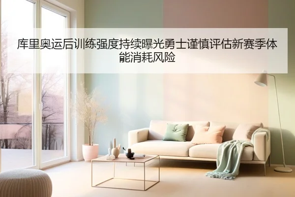 库里奥运后训练强度持续曝光勇士谨慎评估新赛季体能消耗风险