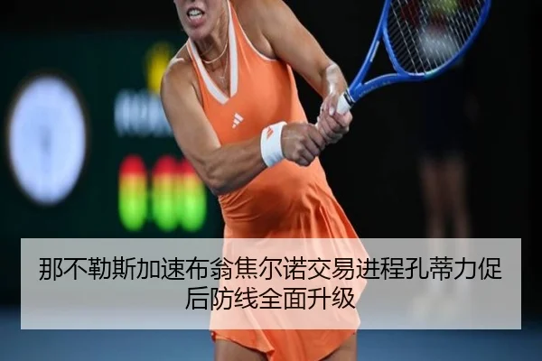 那不勒斯加速布翁焦尔诺交易进程孔蒂力促后防线全面升级