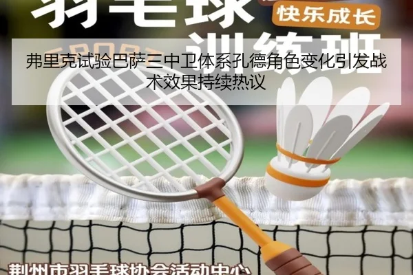 弗里克试验巴萨三中卫体系孔德角色变化引发战术效果持续热议